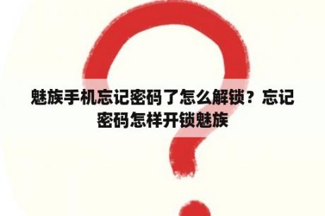 魅族手机忘记密码了怎么解锁？忘记密码怎样开锁魅族