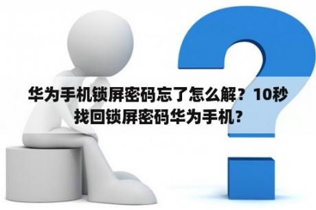 华为手机锁屏密码忘了怎么解？10秒找回锁屏密码华为手机？