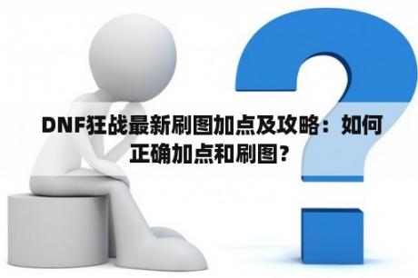  DNF狂战最新刷图加点及攻略：如何正确加点和刷图？