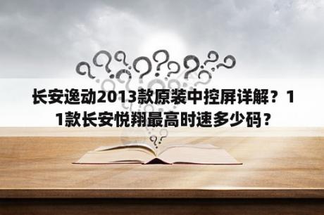 长安逸动2013款原装中控屏详解？11款长安悦翔最高时速多少码？