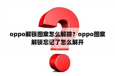 oppo解锁图案怎么解除？oppo图案解锁忘记了怎么解开