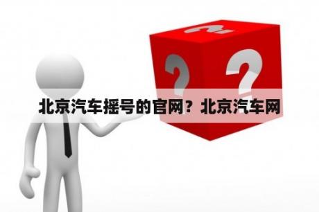 北京汽车摇号的官网？北京汽车网