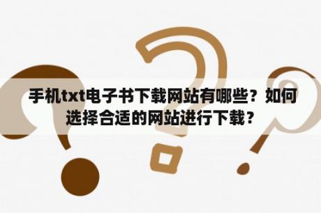  手机txt电子书下载网站有哪些？如何选择合适的网站进行下载？