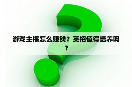 游戏主播怎么赚钱？英招值得培养吗？