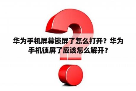 华为手机屏幕锁屏了怎么打开？华为手机锁屏了应该怎么解开？