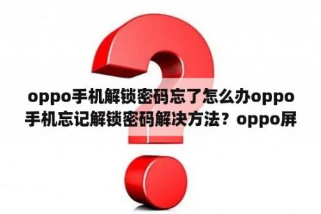 oppo手机解锁密码忘了怎么办oppo手机忘记解锁密码解决方法？oppo屏幕 OPPO屏幕锁住怎么办？