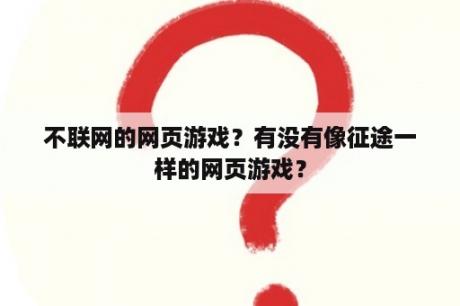 不联网的网页游戏？有没有像征途一样的网页游戏？