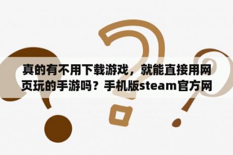 真的有不用下载游戏，就能直接用网页玩的手游吗？手机版steam官方网站？