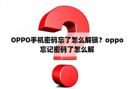 OPPO手机密码忘了怎么解锁？oppo忘记密码了怎么解