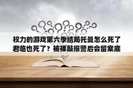 权力的游戏第六季结局托曼怎么死了君临也死了？被裸敲报警后会留案底吗？