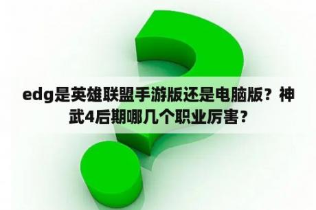 edg是英雄联盟手游版还是电脑版？神武4后期哪几个职业厉害？