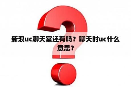 新浪uc聊天室还有吗？聊天时uc什么意思？