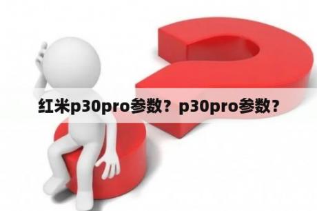 红米p30pro参数？p30pro参数？