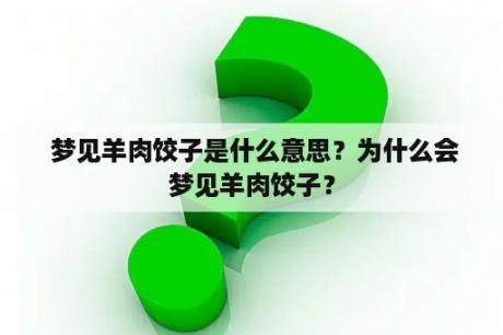  梦见羊肉饺子是什么意思？为什么会梦见羊肉饺子？