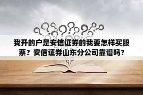 我开的户是安信证券的我要怎样买股票？安信证券山东分公司靠谱吗？