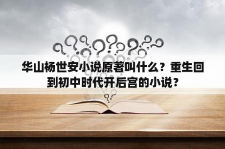 华山杨世安小说原著叫什么？重生回到初中时代开后宫的小说？