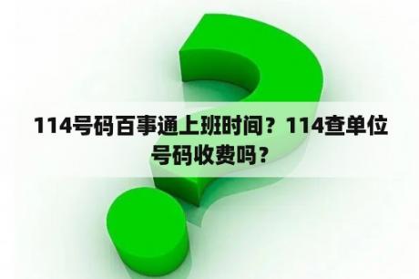 114号码百事通上班时间？114查单位号码收费吗？