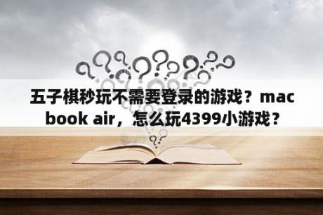 五子棋秒玩不需要登录的游戏？macbook air，怎么玩4399小游戏？