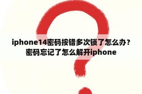 iphone14密码按错多次锁了怎么办？密码忘记了怎么解开iphone