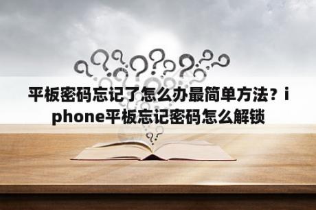 平板密码忘记了怎么办最简单方法？iphone平板忘记密码怎么解锁