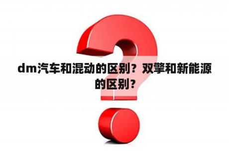 dm汽车和混动的区别？双擎和新能源的区别？