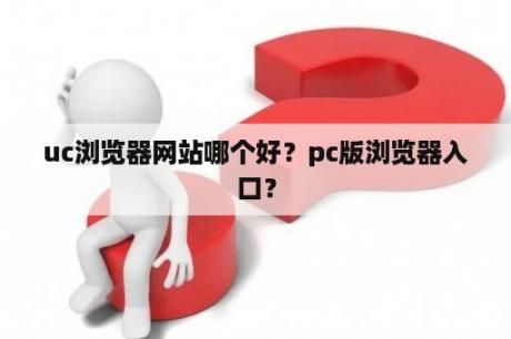 uc浏览器网站哪个好？pc版浏览器入口？