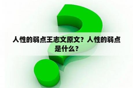 人性的弱点王志文原文？人性的弱点是什么？