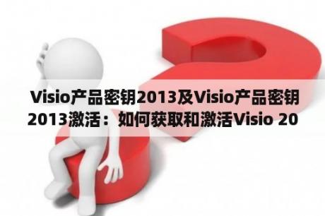  Visio产品密钥2013及Visio产品密钥2013激活：如何获取和激活Visio 2013的产品密钥？