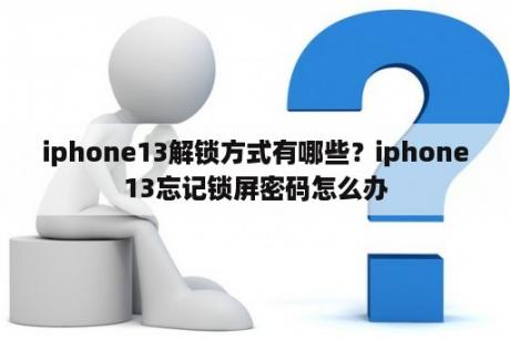 iphone13解锁方式有哪些？iphone13忘记锁屏密码怎么办