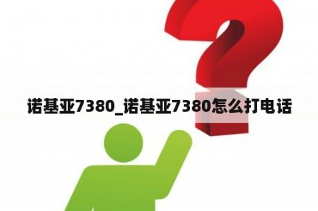 诺基亚7380_诺基亚7380怎么打电话