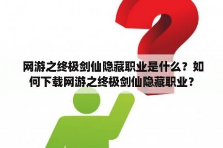  网游之终极剑仙隐藏职业是什么？如何下载网游之终极剑仙隐藏职业？