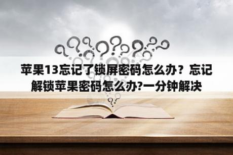 苹果13忘记了锁屏密码怎么办？忘记解锁苹果密码怎么办?一分钟解决