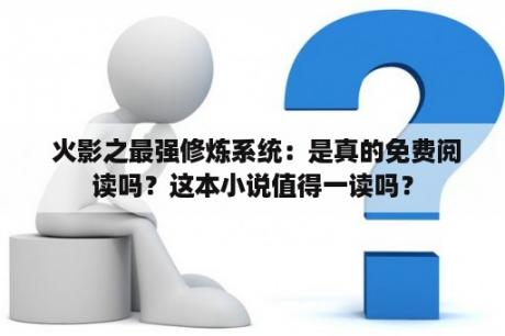  火影之最强修炼系统：是真的免费阅读吗？这本小说值得一读吗？