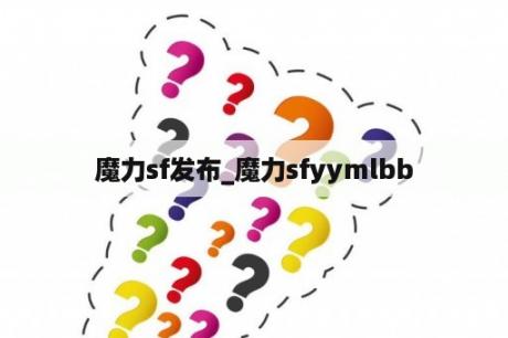 魔力sf发布_魔力sfyymlbb