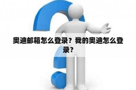奥迪邮箱怎么登录？我的奥迪怎么登录？