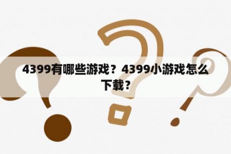 4399有哪些游戏？4399小游戏怎么下载？