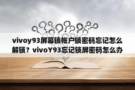 vivoy93屏幕锁帐户锁密码忘记怎么解锁？vivoY93忘记锁屏密码怎么办？