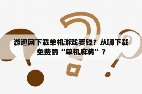 游迅网下载单机游戏要钱？从哪下载免费的“单机麻将”？