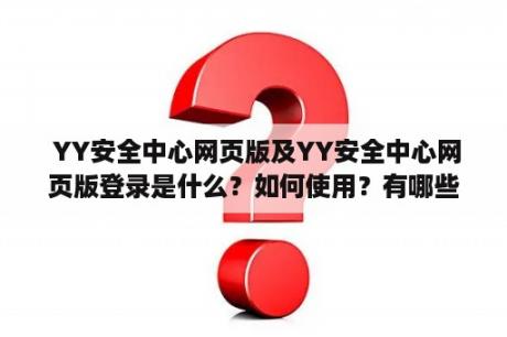  YY安全中心网页版及YY安全中心网页版登录是什么？如何使用？有哪些功能和特点？