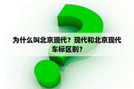 为什么叫北京现代？现代和北京现代车标区别？