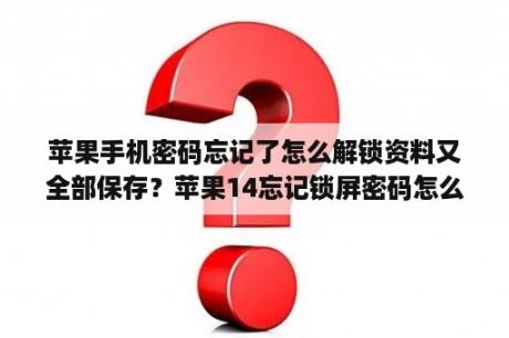 苹果手机密码忘记了怎么解锁资料又全部保存？苹果14忘记锁屏密码怎么办？