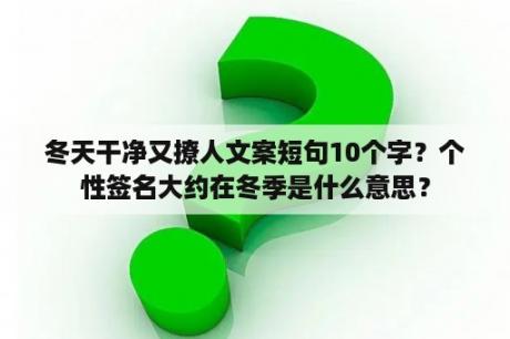 冬天干净又撩人文案短句10个字？个性签名大约在冬季是什么意思？