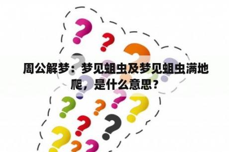  周公解梦：梦见蛆虫及梦见蛆虫满地爬，是什么意思？