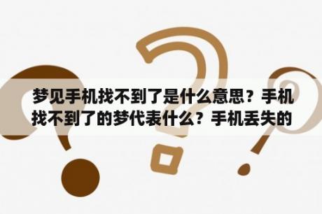  梦见手机找不到了是什么意思？手机找不到了的梦代表什么？手机丢失的梦境有何含义？