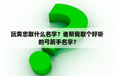 玩黄忠取什么名字？谁帮我取个好听的弓箭手名字？