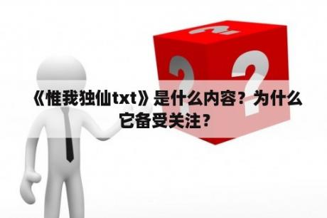  《惟我独仙txt》是什么内容？为什么它备受关注？