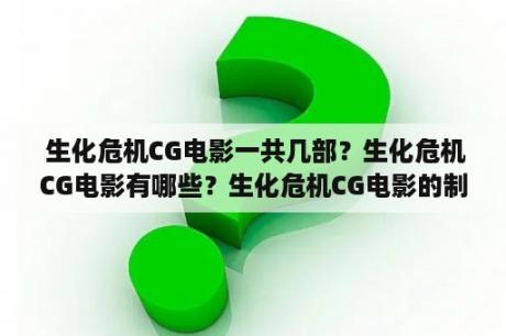  生化危机CG电影一共几部？生化危机CG电影有哪些？生化危机CG电影的制作公司是哪家？（TAGS: 生化危机CG电影, 生化危机CG电影数量, 制作公司）