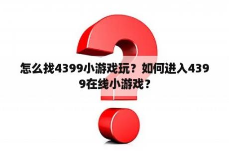 怎么找4399小游戏玩？如何进入4399在线小游戏？