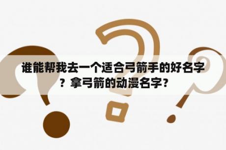 谁能帮我去一个适合弓箭手的好名字？拿弓箭的动漫名字？