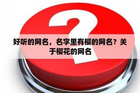 好听的网名，名字里有樱的网名？关于樱花的网名